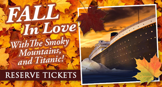 Fall in love with the Smoky Mountains and Titanic! Come see the Fall colors and stop and visit our great Titanic Ship!