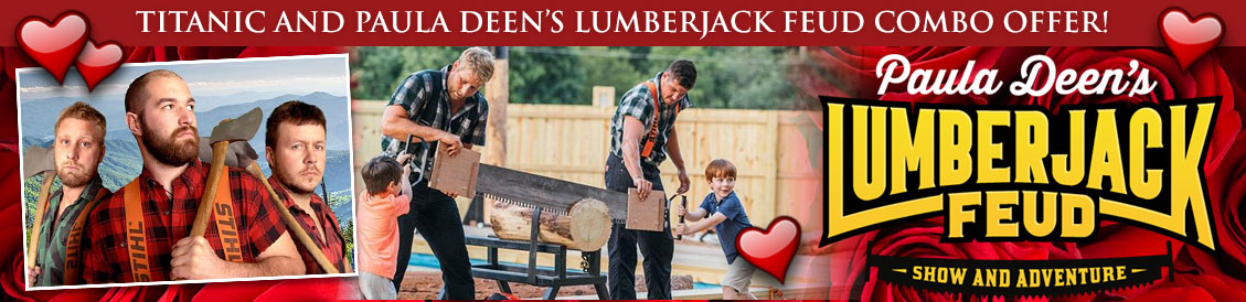 Save when visiting Titanic and Paula Dean’s Lumberjack Feud in Gatlinburg, Tennessee. Order combo package.