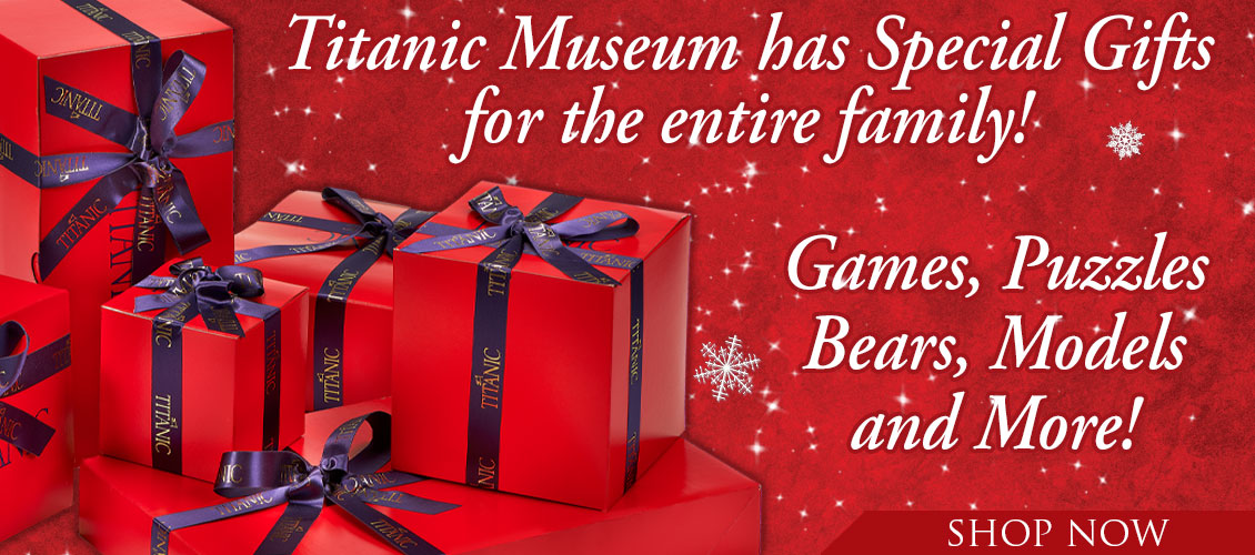 Titanic Museum has Special Gifts for the entire family! Games, Puzzles, Bears, Models and More! Shop Now!